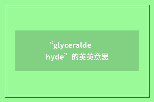 “glyceraldehyde”的英英意思