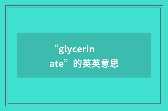 “glycerinate”的英英意思