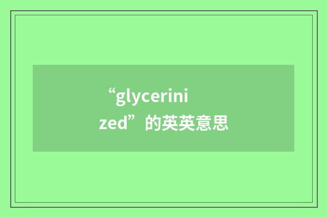 “glycerinized”的英英意思