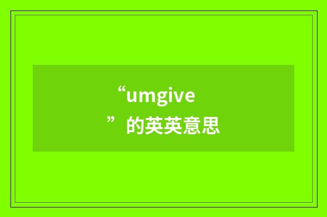“umgive”的英英意思