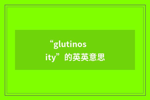 “glutinosity”的英英意思