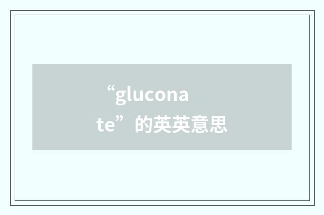 “gluconate”的英英意思