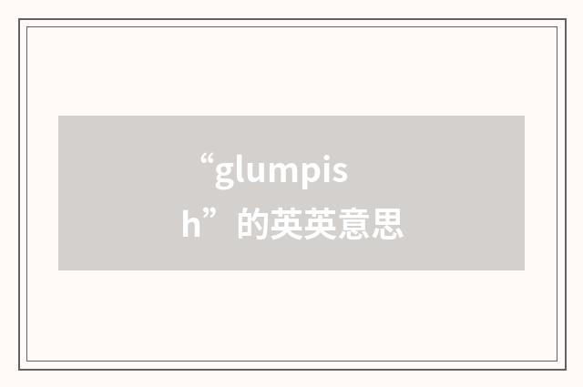 “glumpish”的英英意思