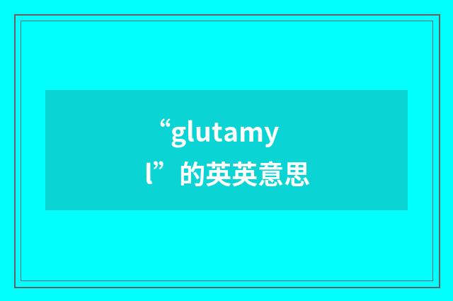 “glutamyl”的英英意思