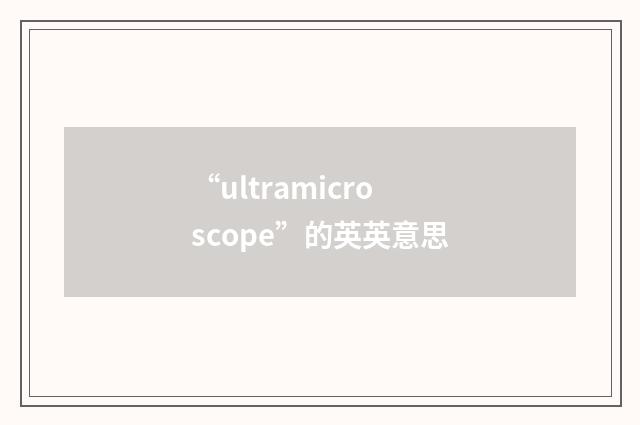 “ultramicroscope”的英英意思