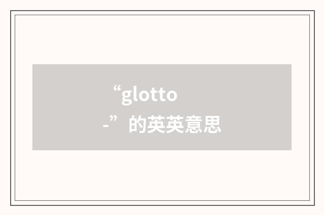 “glotto-”的英英意思