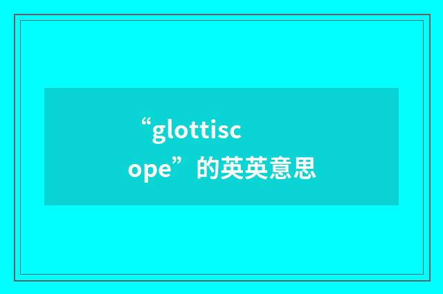 “glottiscope”的英英意思