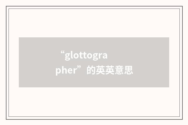 “glottographer”的英英意思