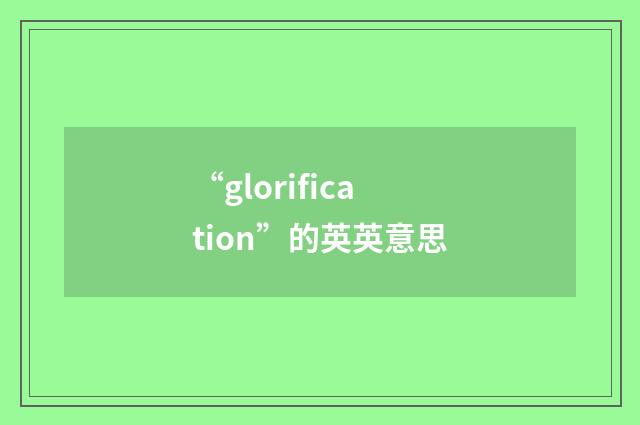 “glorification”的英英意思