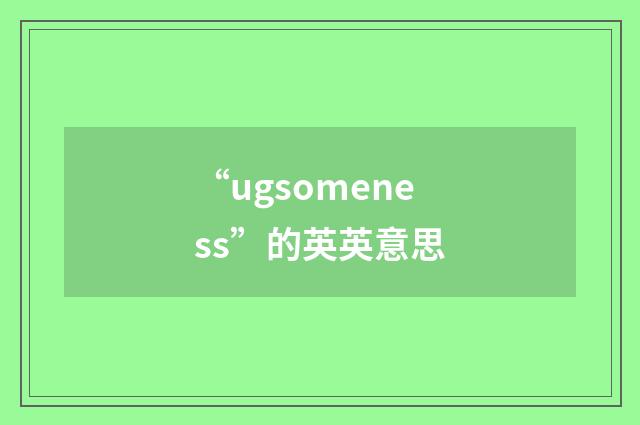 “ugsomeness”的英英意思