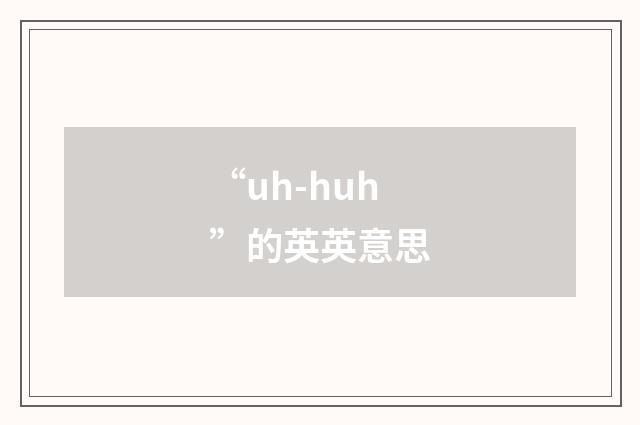 “uh-huh”的英英意思