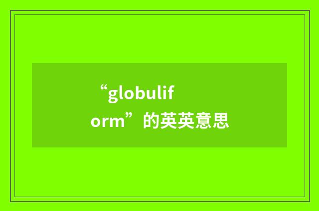 “globuliform”的英英意思