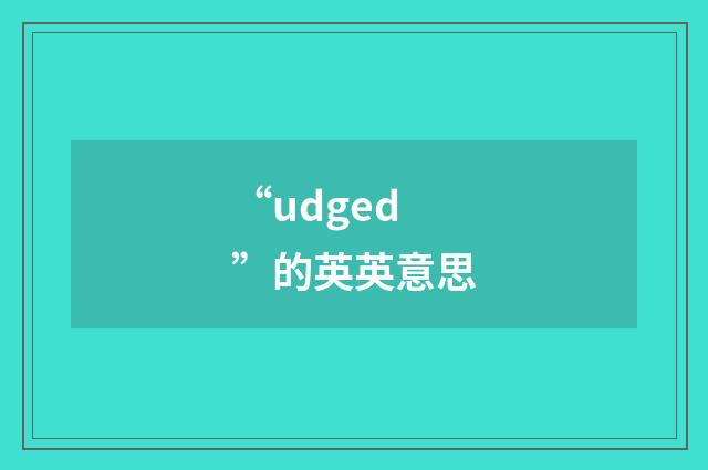 “udged”的英英意思