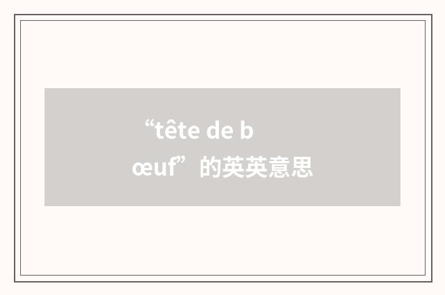 “tête de bœuf”的英英意思