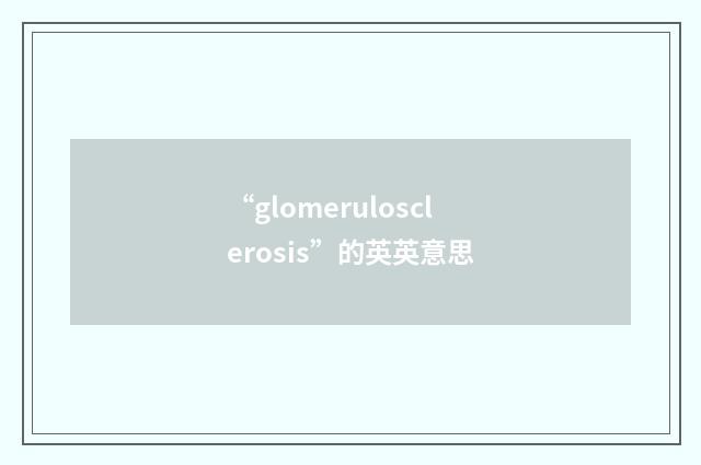 “glomerulosclerosis”的英英意思