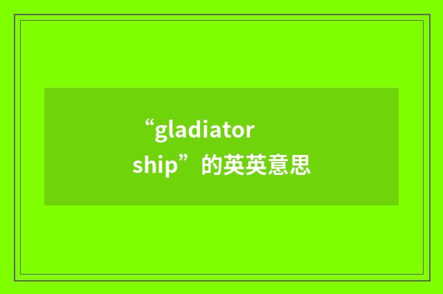 “gladiatorship”的英英意思
