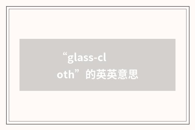 “glass-cloth”的英英意思