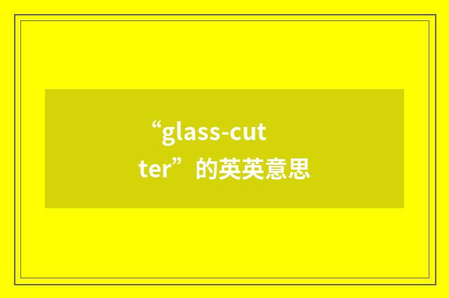 “glass-cutter”的英英意思