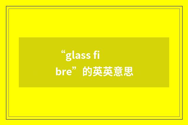 “glass fibre”的英英意思