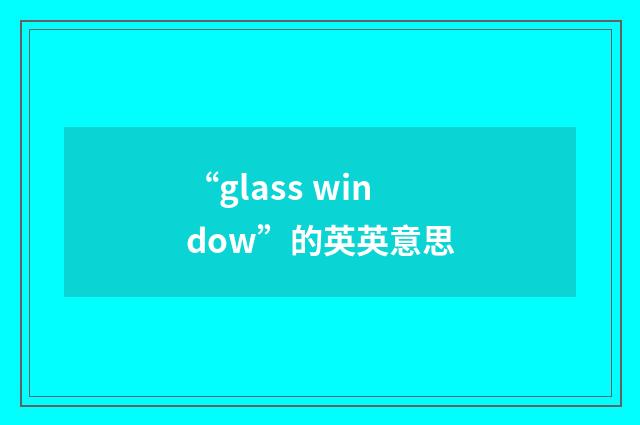 “glass window”的英英意思