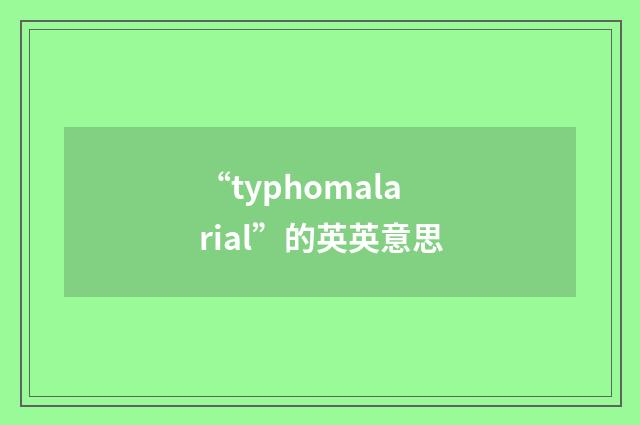“typhomalarial”的英英意思