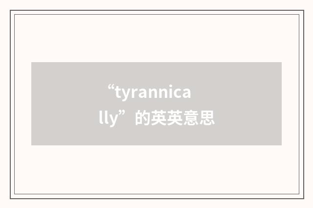 “tyrannically”的英英意思