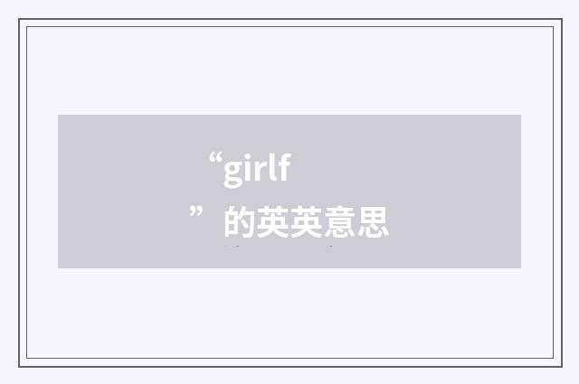 “girlf”的英英意思