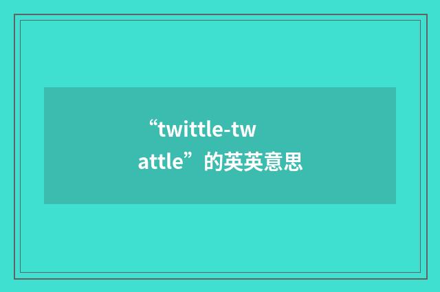 “twittle-twattle”的英英意思