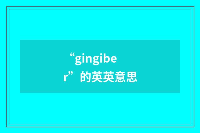 “gingiber”的英英意思