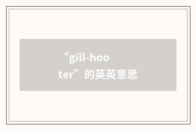 “gill-hooter”的英英意思