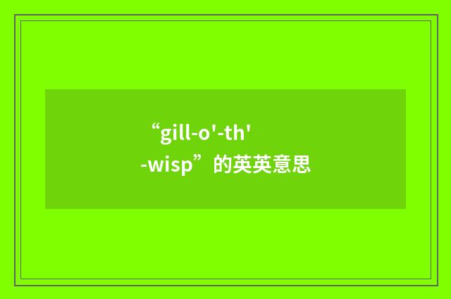 “gill-o'-th'-wisp”的英英意思
