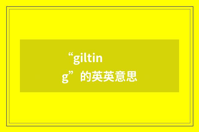 “gilting”的英英意思