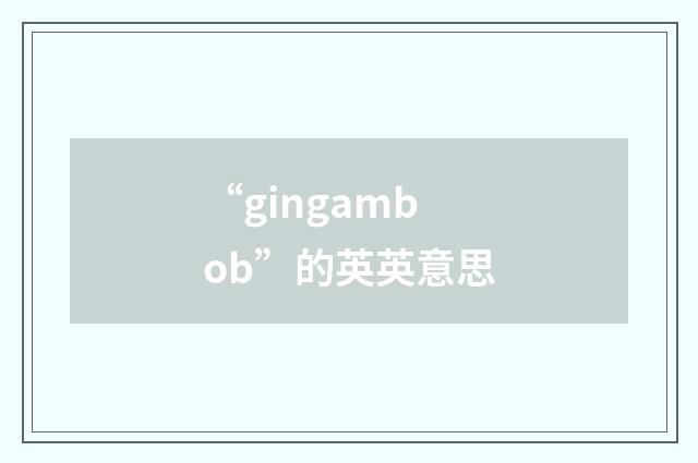 “gingambob”的英英意思
