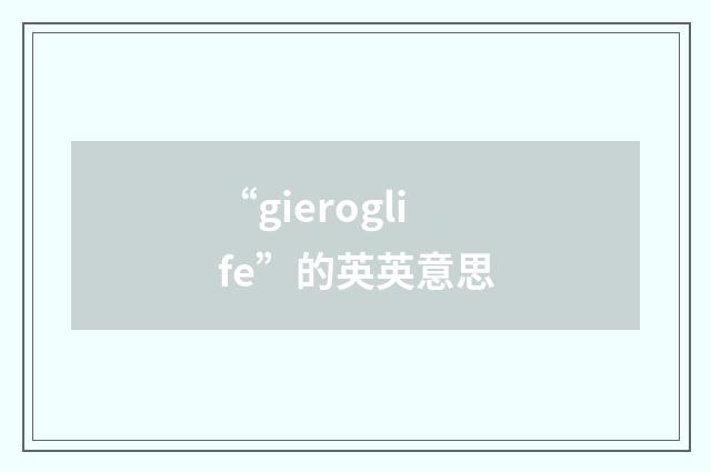 “gieroglife”的英英意思