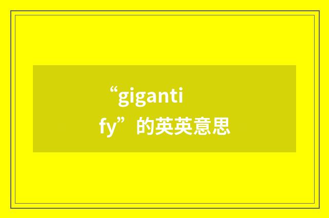 “gigantify”的英英意思