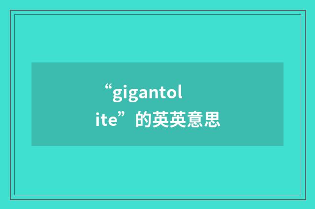 “gigantolite”的英英意思
