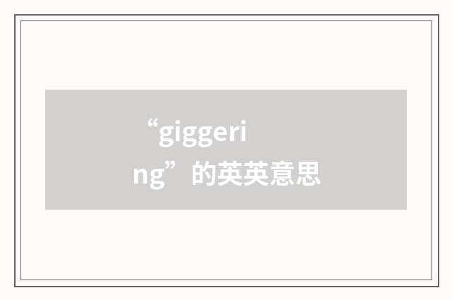 “giggering”的英英意思