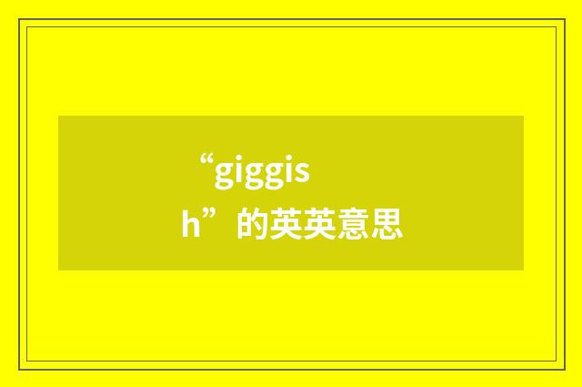 “giggish”的英英意思