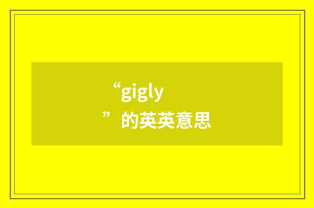 “gigly”的英英意思