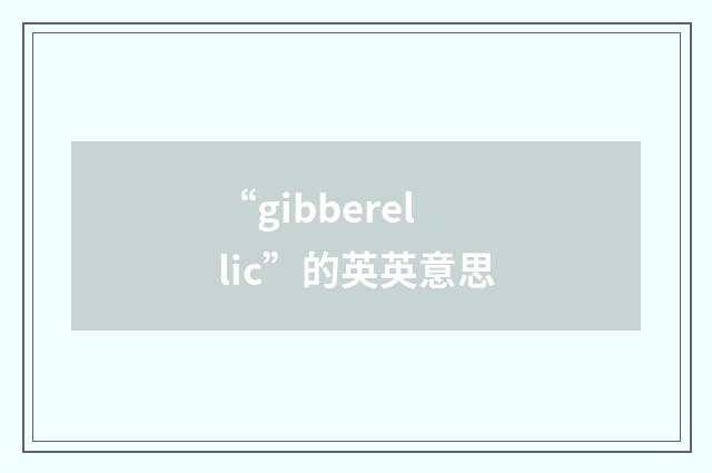 “gibberellic”的英英意思
