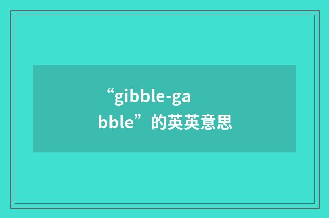 “gibble-gabble”的英英意思