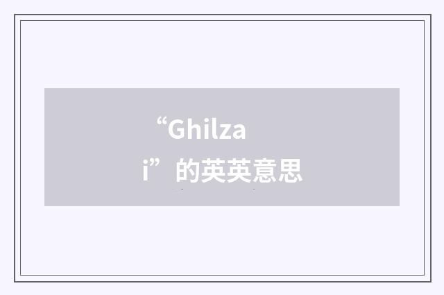 “Ghilzai”的英英意思