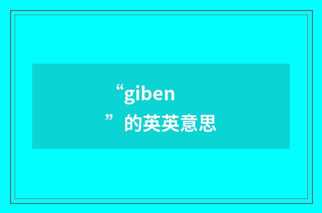 “giben”的英英意思