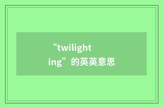 “twilighting”的英英意思
