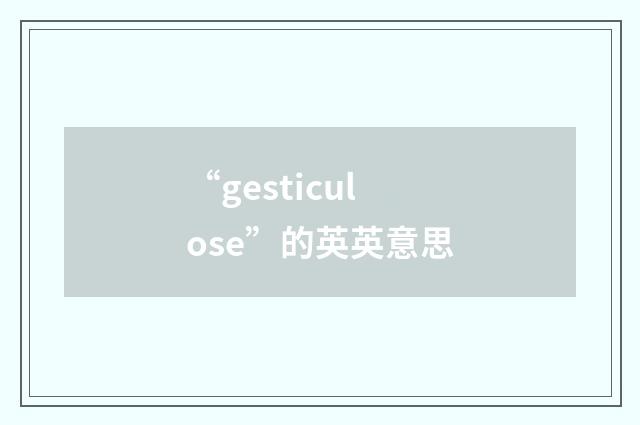 “gesticulose”的英英意思