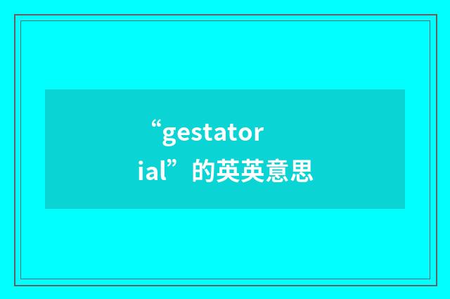 “gestatorial”的英英意思