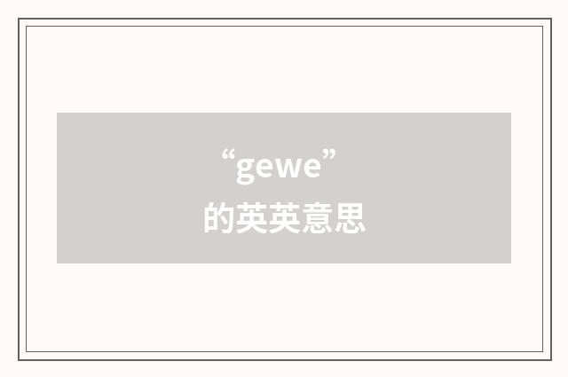 “gewe”的英英意思