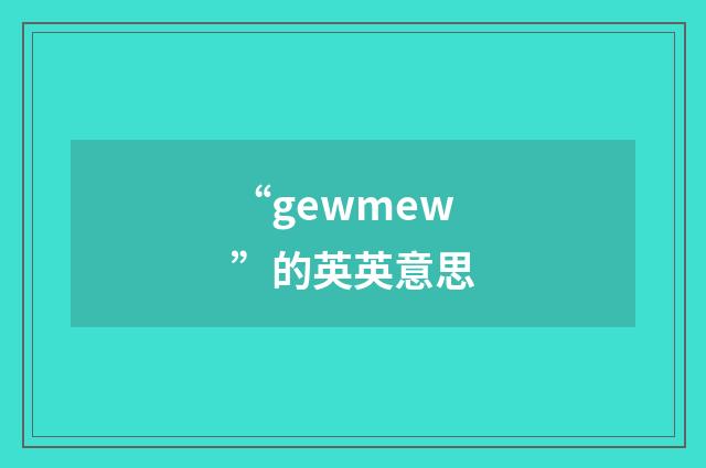 “gewmew”的英英意思
