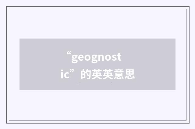 “geognostic”的英英意思