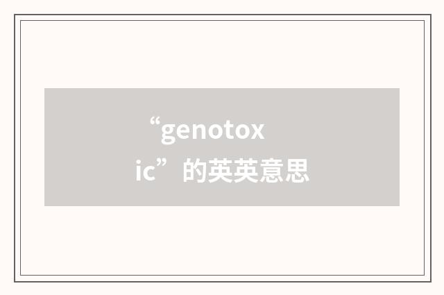 “genotoxic”的英英意思